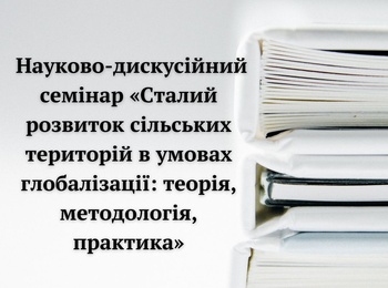 Науково-дискусійний семінар «Сталий розвиток сільських територій в умовах глобалізації: теорія, методологія, практика»