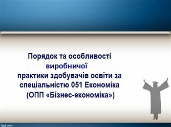 Знайомство з порядком та особливостями виробничої  практики здобувачів освіти за спеціальністю 051 Економіка (ОПП «Бізнес-економіка»)