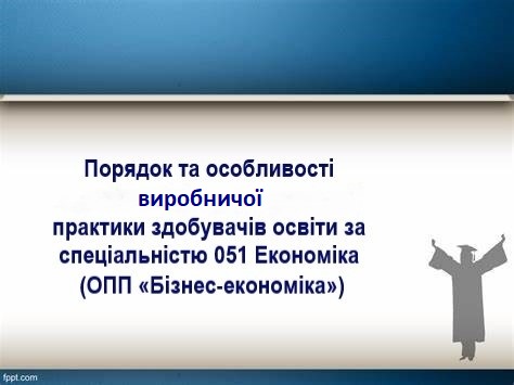 Знайомство з порядком та особливостями виробничої  практики здобувачів освіти за спеціальністю 051 Економіка (ОПП «Бізнес-економіка»)
